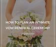 Renewing Wedding Vows Dresses Best Of How to Plan An Intimate Vow Renewal Ceremony